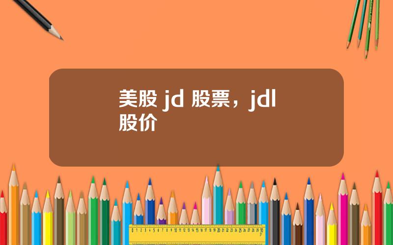 美股 jd 股票，jdl股价